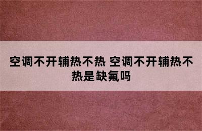 空调不开辅热不热 空调不开辅热不热是缺氟吗